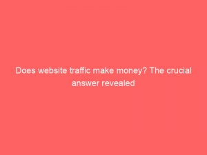 does website traffic make money the crucial answer revealed 301431 1