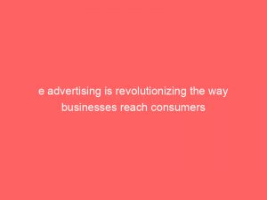 e advertising is revolutionizing the way businesses reach consumers 291448 1