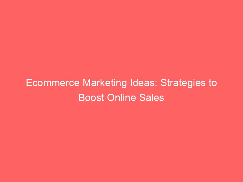 Marketing Ideas Strategies To Boost Online Sales