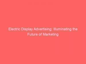 electric display advertising illuminating the future of marketing 286766 1