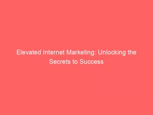 elevated internet marketing unlocking the secrets to success 283477