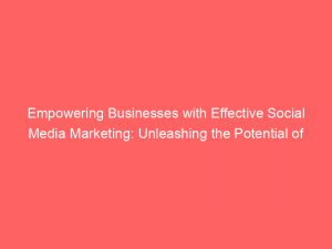 empowering businesses with effective social media marketing unleashing the potential of a top agency in delhi 309599 1