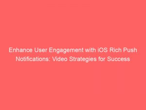 enhance user engagement with ios rich push notifications video strategies for success 294785 1