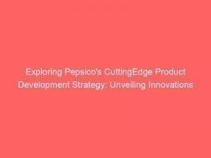 exploring pepsicos cuttingedge product development strategy unveiling innovations 307139 1