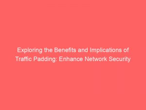 exploring the benefits and implications of traffic padding enhance network security efficiency 303048 1