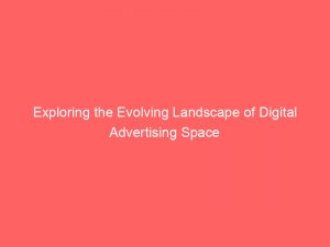 exploring the evolving landscape of digital advertising space 282970 1