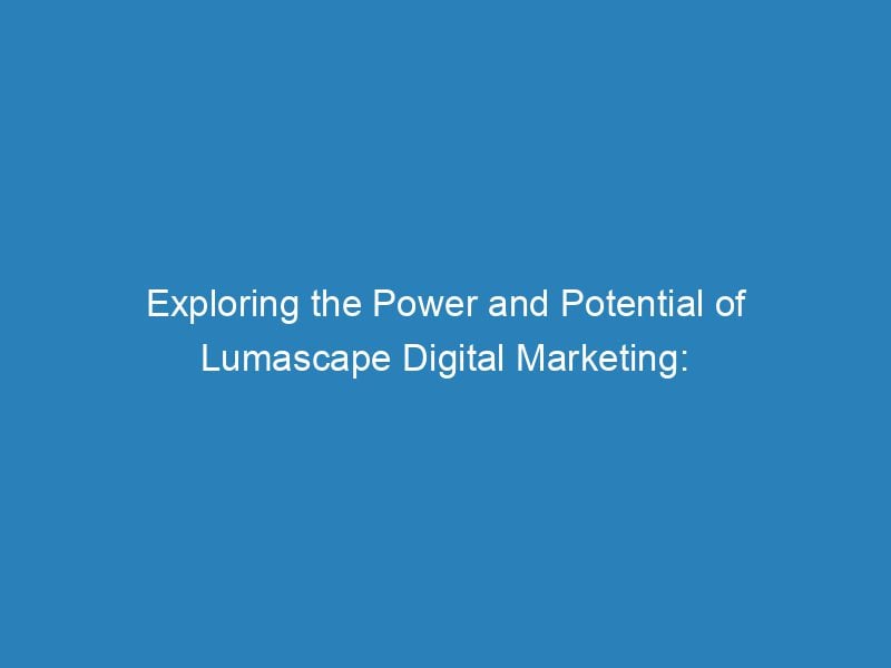 Exploring The Power And Potential Of Lumascape Digital Marketing