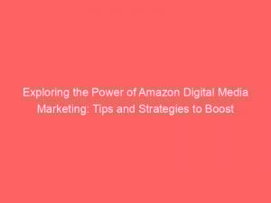 exploring the power of amazon digital media marketing tips and strategies to boost success 289449 1