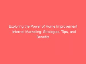 exploring the power of home improvement internet marketing strategies tips and benefits 285792 1