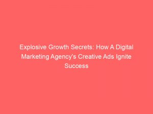 explosive growth secrets how a digital marketing agencys creative ads ignite success 290760 1