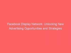 facebook display network unlocking new advertising opportunities and strategies 283270