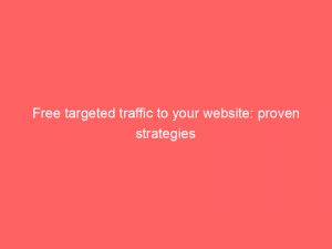 free targeted traffic to your website proven strategies 303349 1