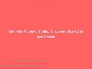 get paid to send traffic uncover strategies and profits 305219 1