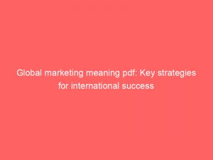 global marketing meaning pdf key strategies for international success 325059 1