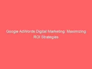 Google Adwords Digital Marketing Maximizing Roi Strategies 283426
