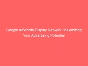 google adwords display network maximizing your advertising potential 283596