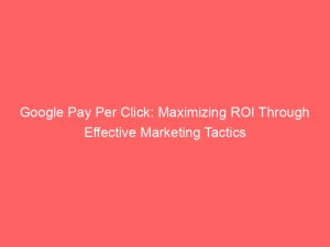 google pay per click maximizing roi through effective marketing tactics 310071 1