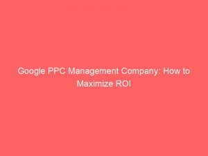 google ppc management company how to maximize roi 285991 1