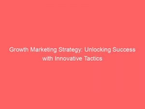 growth marketing strategy unlocking success with innovative tactics 309563 1