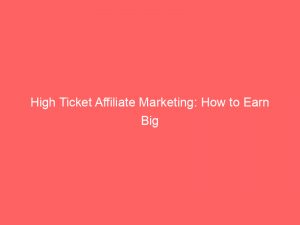 High Ticket Affiliate Marketing: How to Earn Big 1 high ticket affiliate marketing how to earn big 307309 1
