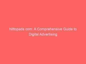 hilltopads com a comprehensive guide to digital advertising 283290