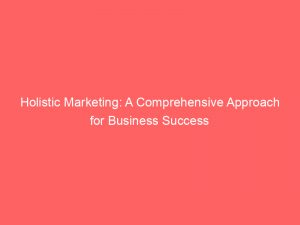 holistic marketing a comprehensive approach for business success 306986 1