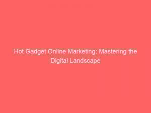 Hot Gadget Online Marketing Mastering The Digital Landscape 286289 1