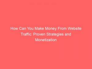 how can you make money from website traffic proven strategies and monetization techniques unveiled 303314 1