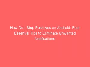 how do i stop push ads on android four essential tips to eliminate unwanted notifications 294615 1