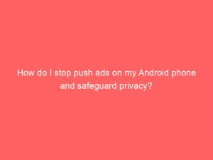 how do i stop push ads on my android phone and safeguard privacy 294913 1