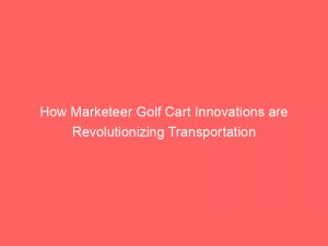 how marketeer golf cart innovations are revolutionizing transportation 306806 1