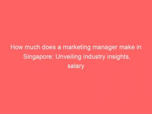 how much does a marketing manager make in singapore unveiling industry insights salary trends and career prospects 324692 1