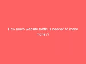 how much website traffic is needed to make money 304285 1
