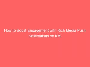 how to boost engagement with rich media push notifications on ios 294865 1