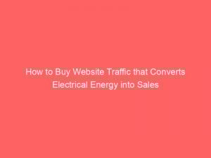 how to buy website traffic that converts electrical energy into sales 304451 1