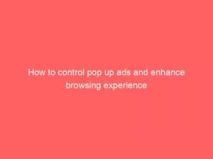 how to control pop up ads and enhance browsing experience 293739 1