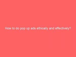 how to do pop up ads ethically and effectively 293699 1