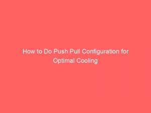 How to Do Push Pull Configuration for Optimal Cooling 1 how to do push pull configuration for optimal cooling 294087 1