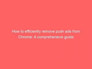 how to efficiently remove push ads from chrome a comprehensive guide 293649 1