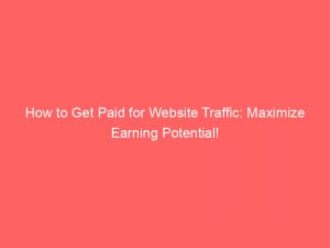 how to get paid for website traffic maximize earning potential 302411 1