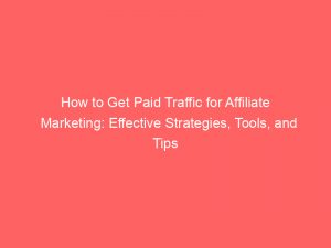 how to get paid traffic for affiliate marketing effective strategies tools and tips 303386 1