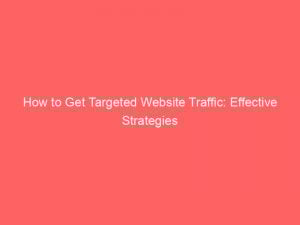 How to Get Targeted Website Traffic: Effective Strategies 1 how to get targeted website traffic effective strategies 300999 1