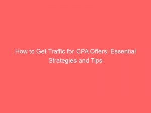 how to get traffic for cpa offers essential strategies and tips 303321 1