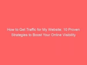 how to get traffic for my website 10 proven strategies to boost your online visibility 303157 1