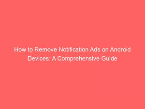 how to remove notification ads on android devices a comprehensive guide 294667 1