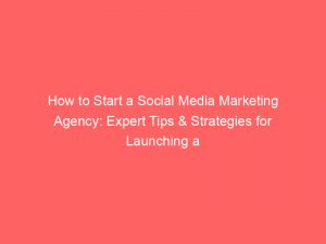 how to start a social media marketing agency expert tips strategies for launching a successful venture 309208 1