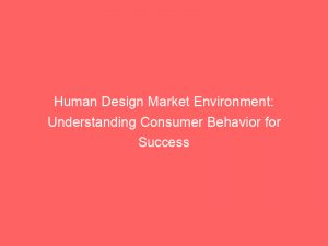 human design market environment understanding consumer behavior for success 306678 1