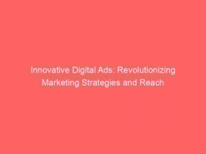 innovative digital ads revolutionizing marketing strategies and reach 286318 1