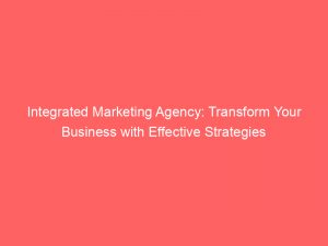 integrated marketing agency transform your business with effective strategies 309440 1