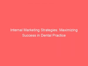 internal marketing strategies maximizing success in dental practice 307018 1